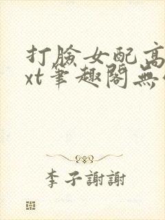 打脸女配高攀txt笔趣阁无弹窗