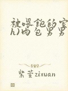被喂饱的室友(h)肉包男男