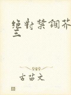 绝对禁锢芥末三三