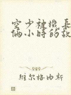 空少被机长狂躁俩小时的故事