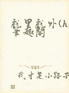 戏里戏外(h)笔趣阁