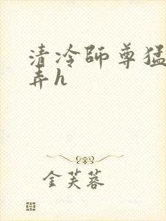 清冷师尊猛烈顶弄h