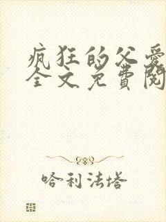 疯狂的父爱小说全文免费阅读