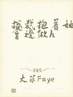 总裁抱着她边开会边做h