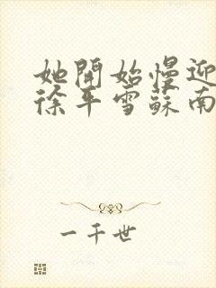 她开始慢迎迎合徐平雪苏南风