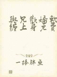 与兄欢娇软嫡女缠上身免费阅读