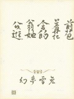 公翁含着前面挺进她的花苞