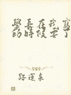 学长在我写作业的时候要了我