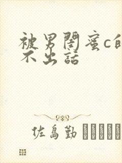 被男闺蜜c的说不出话