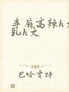 寺庙高辣h文乱乳h文