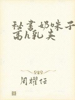 秘书奶咪子真大高h乳夹