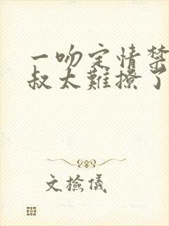 一吻定情禁欲小叔太难撩了