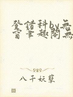 登错科by无弹窗笔趣阁无弹窗