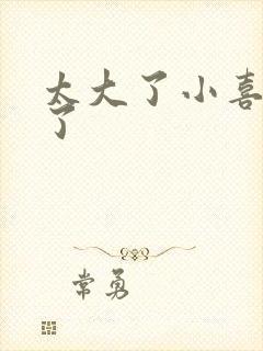 太大了小喜涨死了