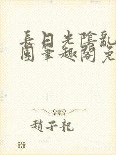 长日光阴乱作一团笔趣阁免费阅读无弹窗