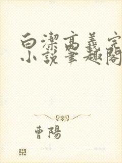 白洁高义完整版小说笔趣阁在线阅读