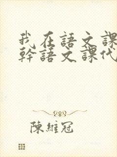 我在语文课上强干语文课代表