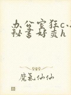 办公室狂c小雪秘书好爽h