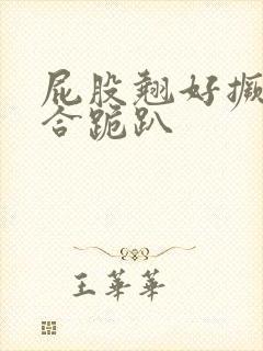 屁股翘好撅高迎合跪趴