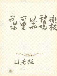 我可以稍微放进你里面吗校园版