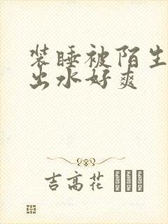 装睡被陌生人摸出水好爽