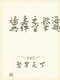 娇妻之欲海泛舟无弹窗笔趣阁