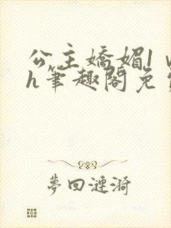 公主娇媚1ⅴ1h笔趣阁免费阅读