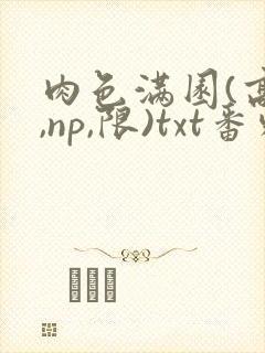 肉色满园(高h,np,限)txt番外篇