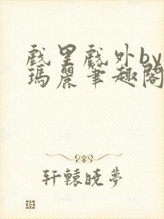 戏里戏外by苏玛丽笔趣阁全文免费阅读