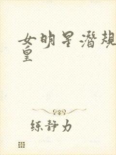 女明星潜规则之皇