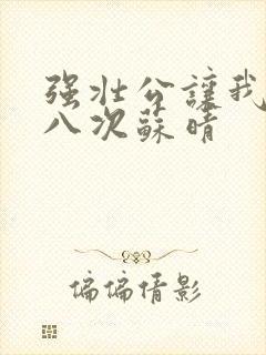 强壮公让我高潮八次苏晴