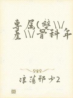 专属(双\\/产\\/骨科年下)纤仟