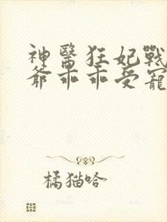 神医狂妃战神王爷乖乖受宠免费阅读