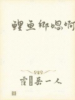 鲤鱼乡嗯啊