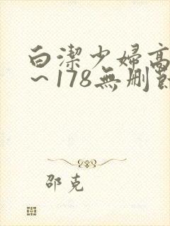 白洁少妇高义1～178无删节