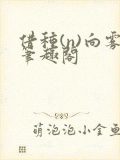 借种(n)向雾笔趣阁
