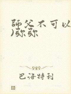 师父不可以(限)弥弥