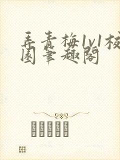 弄青梅1v1校园笔趣阁