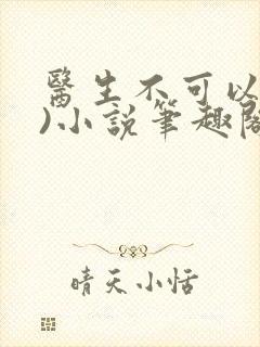 医生不可以(限)小说笔趣阁