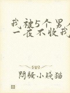 我被5个男人躁一夜不收我怎么办