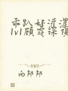 乖趴好灌浓精h1v1顾霆琛视频