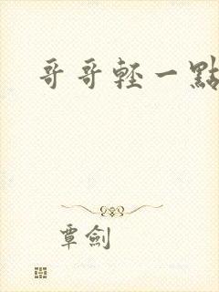 哥哥轻一点我疼