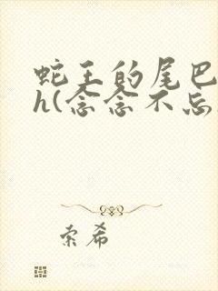 蛇王的尾巴高ah(念念不忘)小说封面