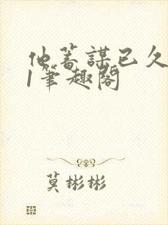 他蓄谋已久1v1笔趣阁封面