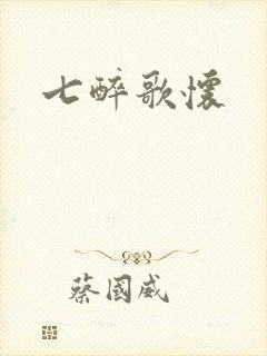 七醉歌怀