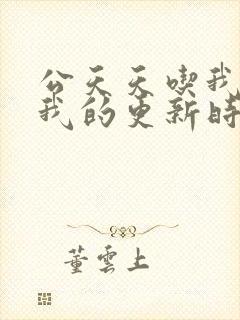 公天天吃我奶躁我的更新时间