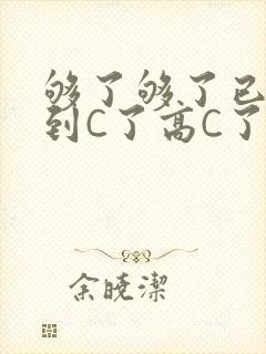 够了够了已经满到C了高C了