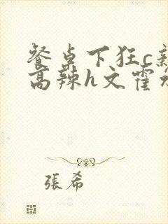 餐桌下狂c亲女高辣h文霍水