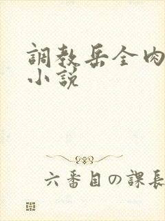 调教岳全肉长篇小说