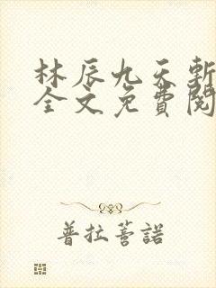 林辰九天斩神诀全文免费阅读笔趣阁